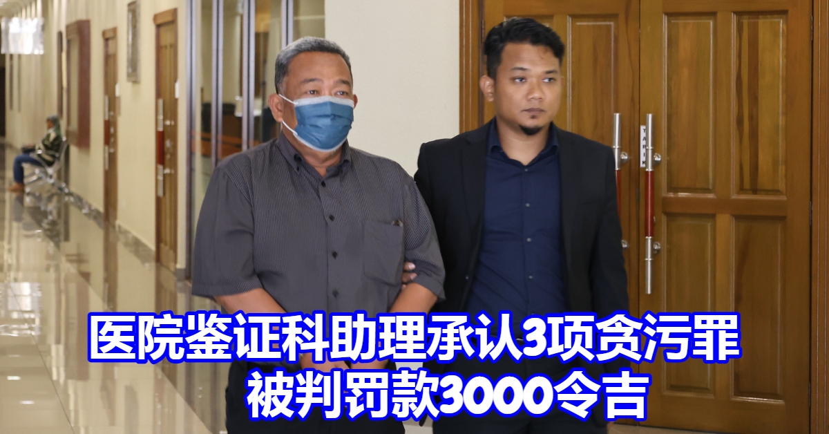 视频丨医院鉴证科助理承认3项贪污罪被判罚款3000令吉- 中国报Eastcoast 