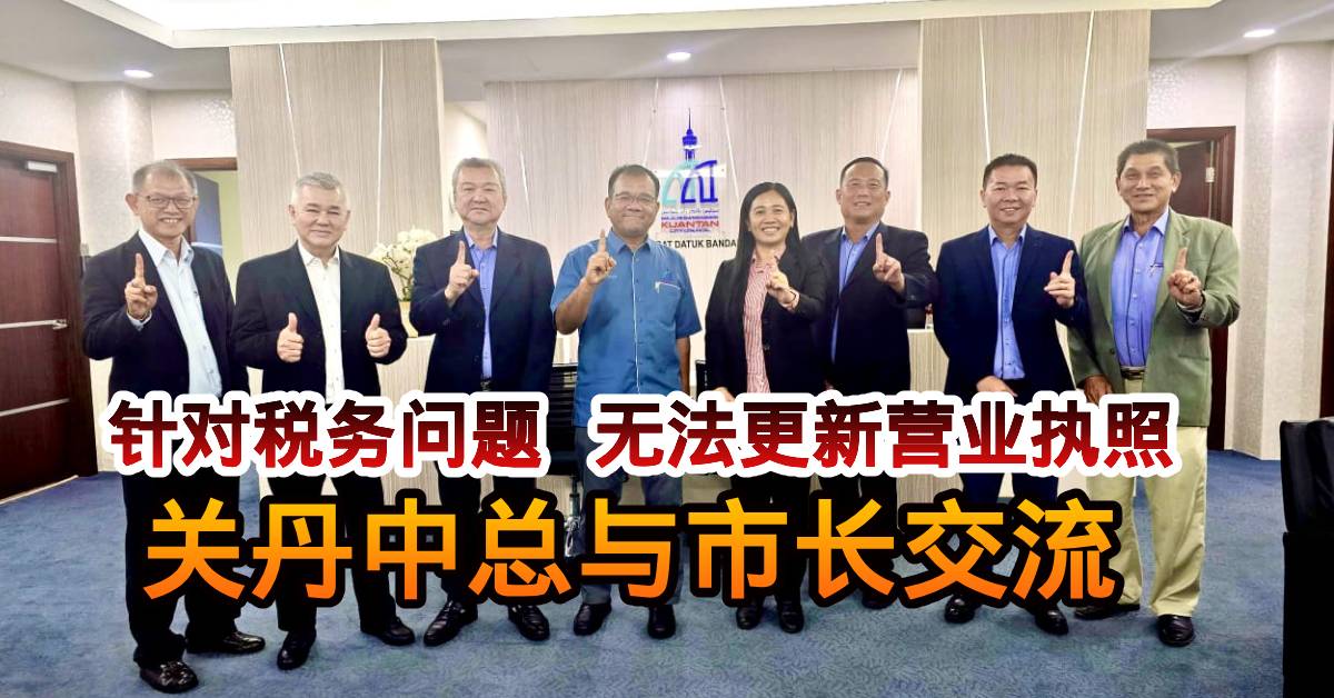 针对税务问题  无法更新营业执照    关丹中总与市长交流