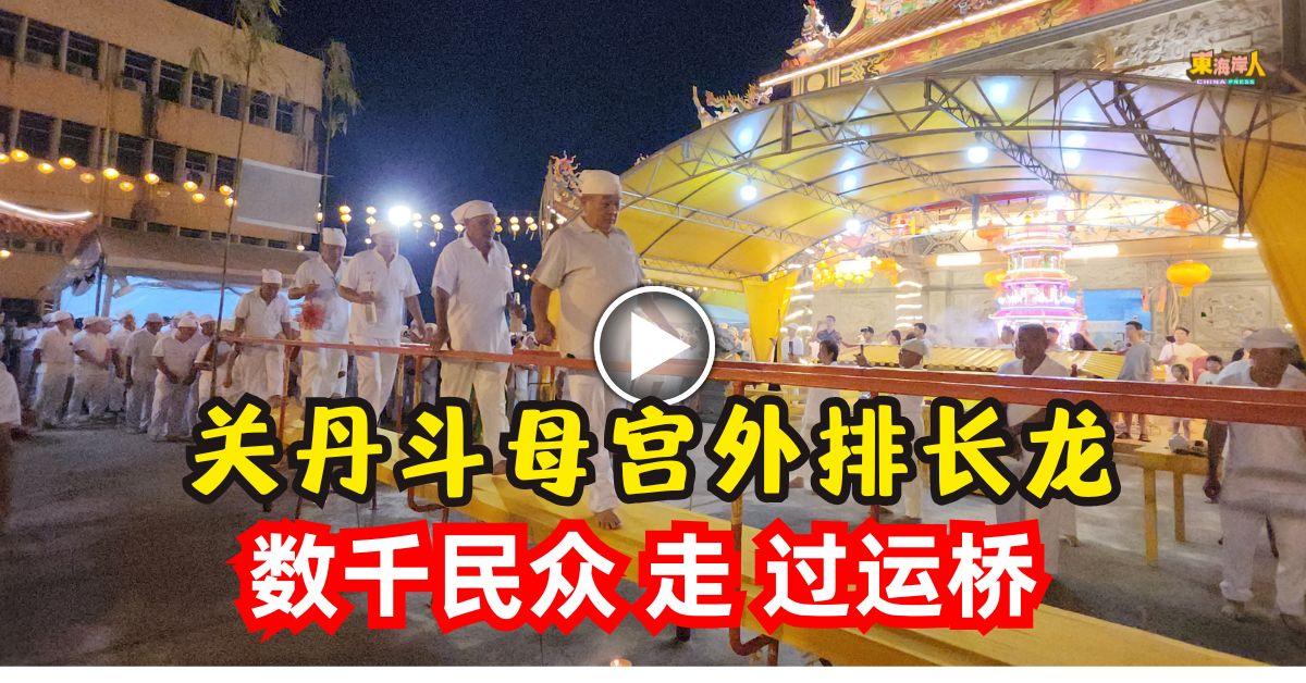 视频 | 关丹斗母宫外排长龙     数千民众   走   过运桥