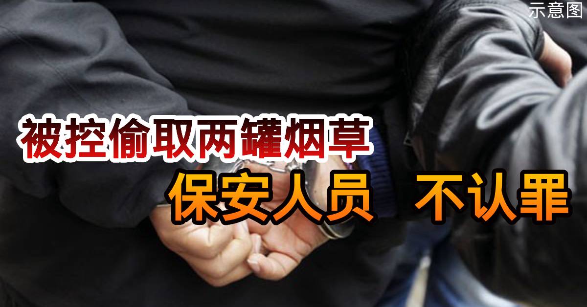 被控偷取两罐烟草   保安人员  不认罪