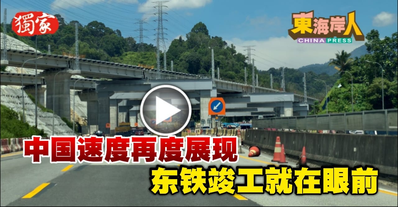 今日东海岸丨华团领袖：东铁促进繁荣改善生活     按时完工 东成西就